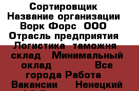 Сортировщик › Название организации ­ Ворк Форс, ООО › Отрасль предприятия ­ Логистика, таможня, склад › Минимальный оклад ­ 35 000 - Все города Работа » Вакансии   . Ненецкий АО,Выучейский п.